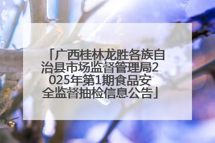 广西桂林龙胜各族自治县市场监督管理局2025年第1期食品安全监督抽检信息公告