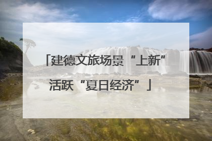 建德文旅场景“上新” 活跃“夏日经济”