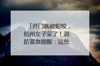 开门就被蛇咬，杭州女子蒙了！消防紧急提醒：这些方法都不靠谱！