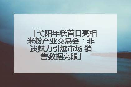 弋阳年糕首日亮相米粉产业交易会：非遗魅力引爆市场 销售数据亮眼