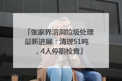 张家界溶洞垃圾处理最新进展：清理51吨，4人停职检查