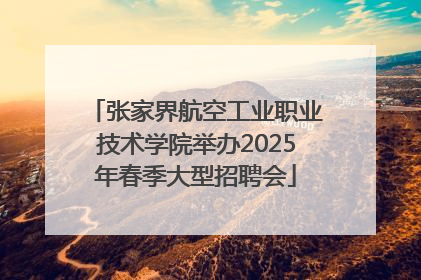 张家界航空工业职业技术学院举办2025年春季大型招聘会