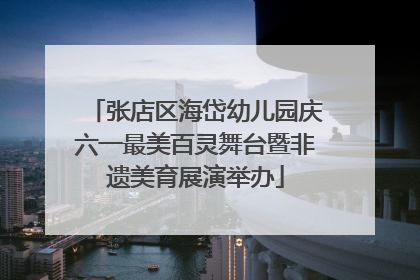 张店区海岱幼儿园庆六一最美百灵舞台暨非遗美育展演举办