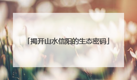 揭开山水信阳的生态密码