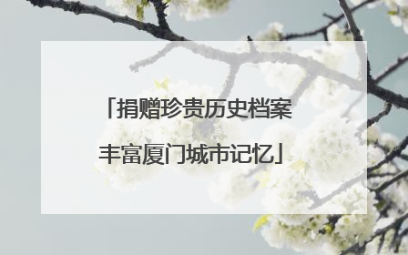 捐赠珍贵历史档案 丰富厦门城市记忆