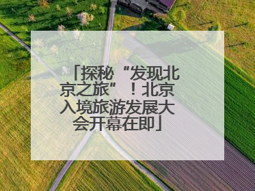 探秘“发现北京之旅”！北京入境旅游发展大会开幕在即