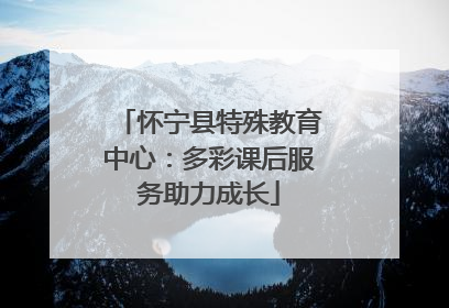 怀宁县特殊教育中心：多彩课后服务助力成长