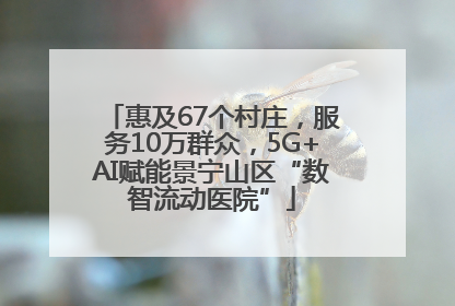 惠及67个村庄，服务10万群众，5G+AI赋能景宁山区“数智流动医院”