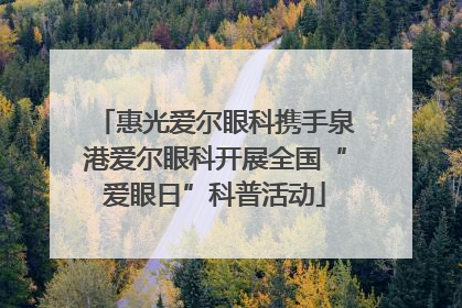 惠光爱尔眼科携手泉港爱尔眼科开展全国“爱眼日”科普活动