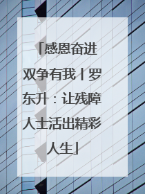 感恩奋进 双争有我丨罗东升：让残障人士活出精彩人生