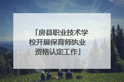 房县职业技术学校开展保育师执业资格认定工作