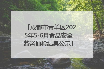 成都市青羊区2025年5-6月食品安全监督抽检结果公示