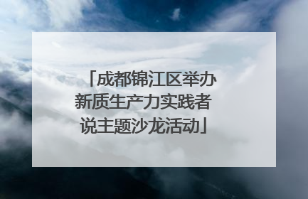 成都锦江区举办新质生产力实践者说主题沙龙活动