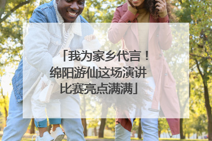 我为家乡代言！绵阳游仙这场演讲比赛亮点满满
