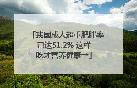 我国成人超重肥胖率已达51.2% 这样吃才营养健康→