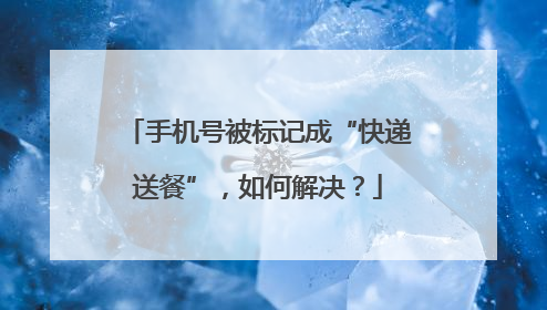 手机号被标记成“快递送餐”，如何解决？