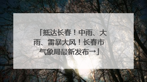 抵达长春！中雨、大雨、雷暴大风！长春市气象局最新发布→