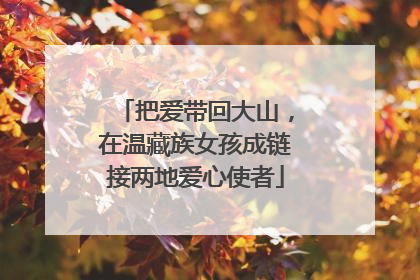 把爱带回大山，在温藏族女孩成链接两地爱心使者