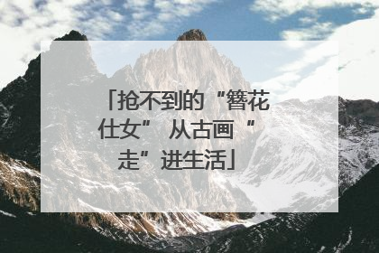 抢不到的“簪花仕女” 从古画“走”进生活
