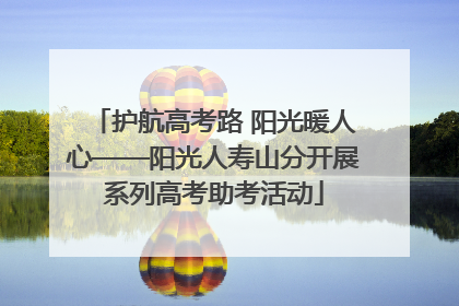 护航高考路 阳光暖人心——阳光人寿山分开展系列高考助考活动