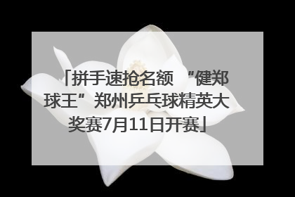 拼手速抢名额 “健郑球王”郑州乒乓球精英大奖赛7月11日开赛