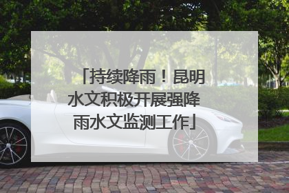 持续降雨！昆明水文积极开展强降雨水文监测工作