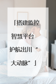 搭建监控智慧平台 护航出川“大动脉”