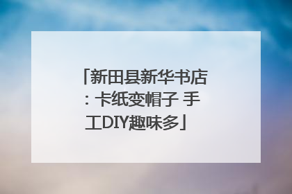 新田县新华书店：卡纸变帽子 手工DIY趣味多