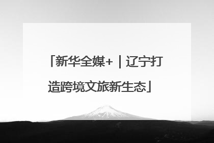 新华全媒+｜辽宁打造跨境文旅新生态
