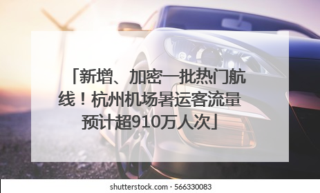新增、加密一批热门航线！杭州机场暑运客流量预计超910万人次