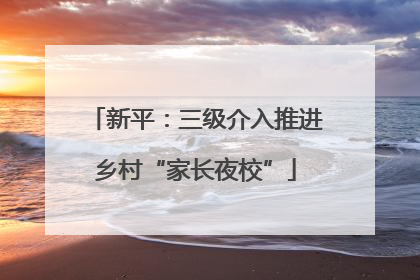 新平：三级介入推进乡村“家长夜校”