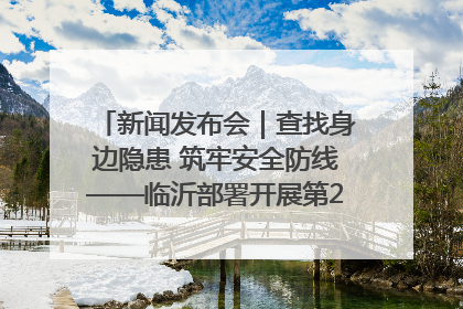 新闻发布会｜查找身边隐患 筑牢安全防线——临沂部署开展第24个安全生产月活动