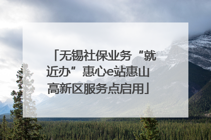 无锡社保业务“就近办”惠心e站惠山高新区服务点启用