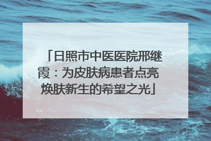 日照市中医医院邢继霞：为皮肤病患者点亮焕肤新生的希望之光