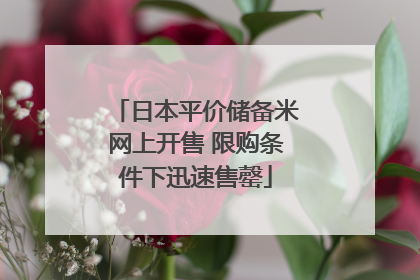日本平价储备米网上开售 限购条件下迅速售罄