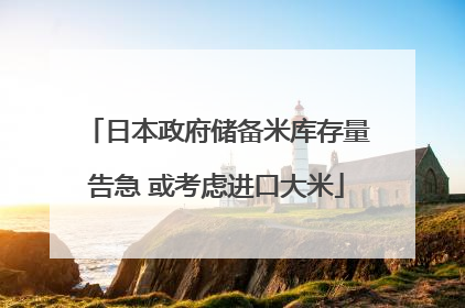 日本政府储备米库存量告急 或考虑进口大米