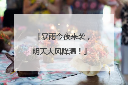 暴雨今夜来袭，明天大风降温！
