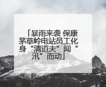 暴雨来袭 保康茅草岭电站员工化身“清道夫”闻“汛”而动