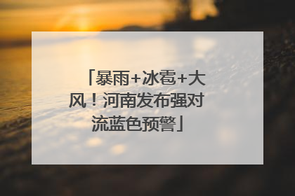 暴雨+冰雹+大风！河南发布强对流蓝色预警