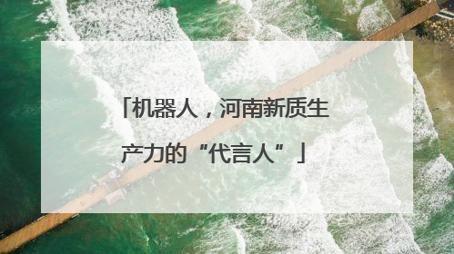 机器人，河南新质生产力的“代言人”
