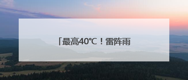 最高40℃！雷阵雨或阵雨！明天，河北这些地方雷雨出没……