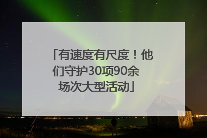有速度有尺度！他们守护30项90余场次大型活动