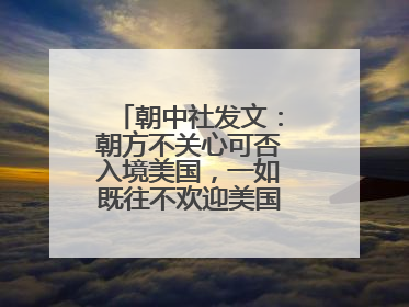朝中社发文：朝方不关心可否入境美国，一如既往不欢迎美国人入境朝鲜