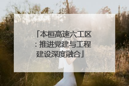 本桓高速六工区：推进党建与工程建设深度融合