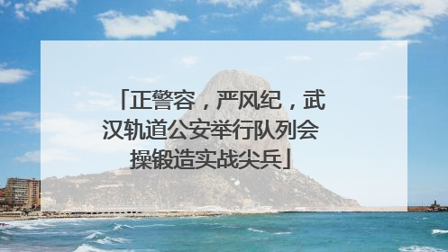 正警容，严风纪，武汉轨道公安举行队列会操锻造实战尖兵