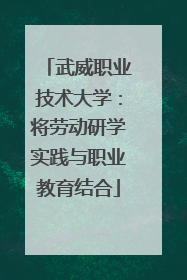 武威职业技术大学：将劳动研学实践与职业教育结合