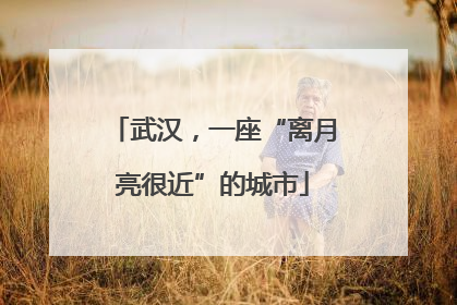 武汉，一座“离月亮很近”的城市