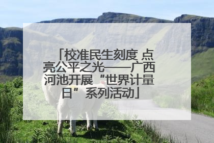 校准民生刻度 点亮公平之光——广西河池开展“世界计量日”系列活动