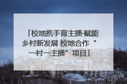 校地携手育主播·赋能乡村新发展 校地合作“一村一主播”项目