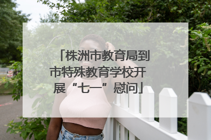 株洲市教育局到市特殊教育学校开展“七一”慰问